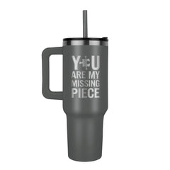 You Are My Missing Piece 40 oz Tumbler